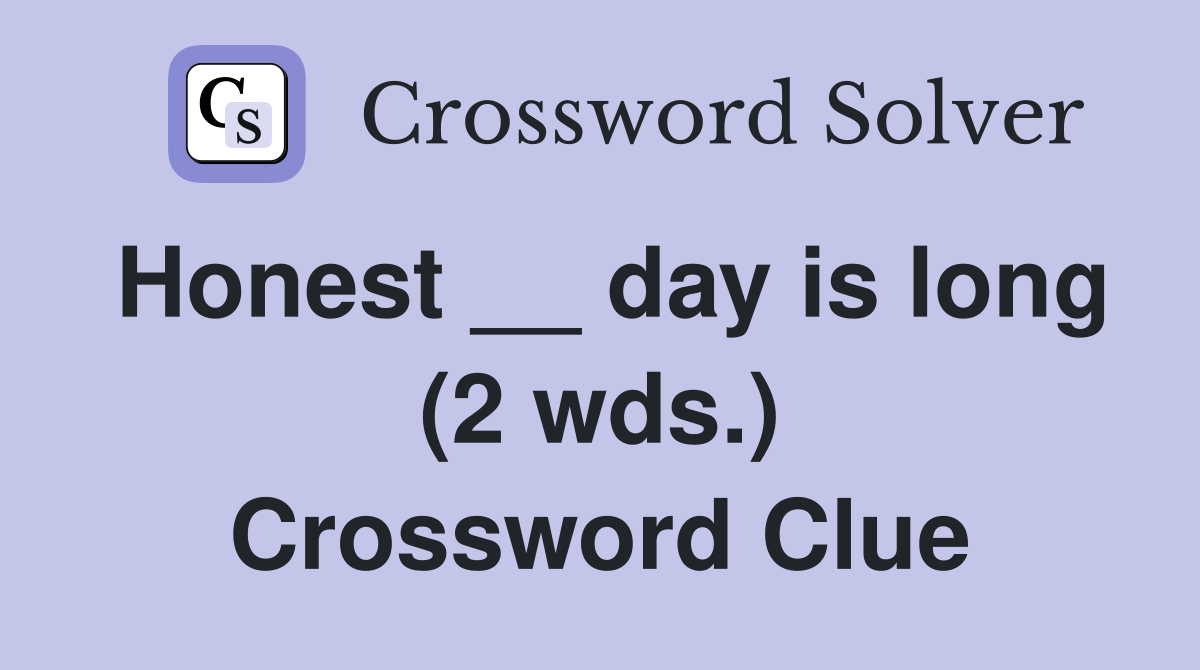 Honest __ day is long (2 wds.) Crossword Clue Answers Crossword Solver